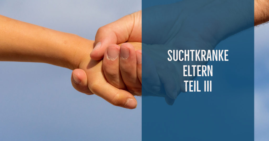 Suchtkranke Eltern – ein psychisches Risiko für Kinder!? Teil 3: Entwicklung der Kinder, Resilienzförderung, Hilfen.