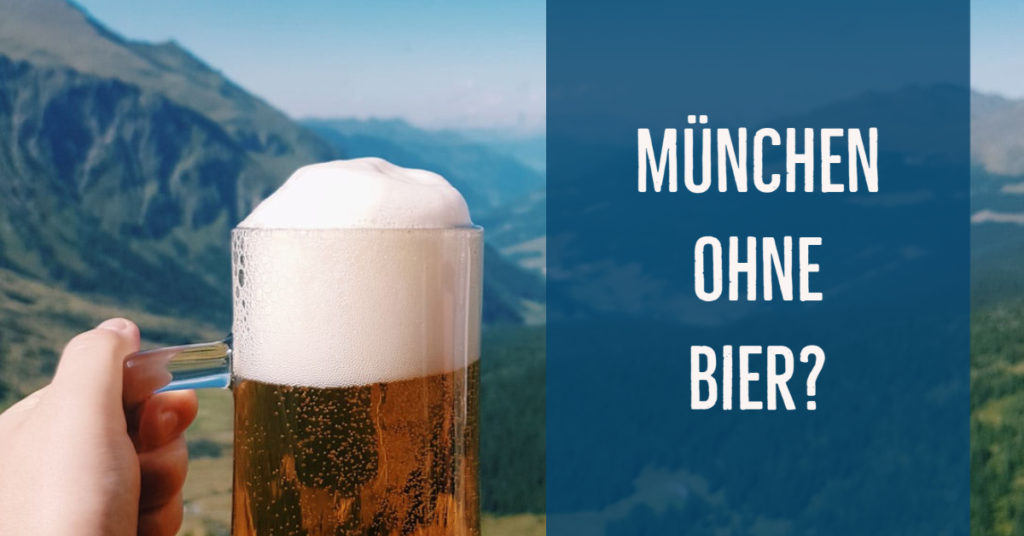 München ohne Bier? Ja, träum ich denn…Eine Glosse aus dem 21. Jahrhundert