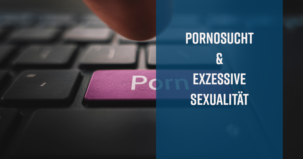 Pornosucht und exzessive Sexualität bei Männern