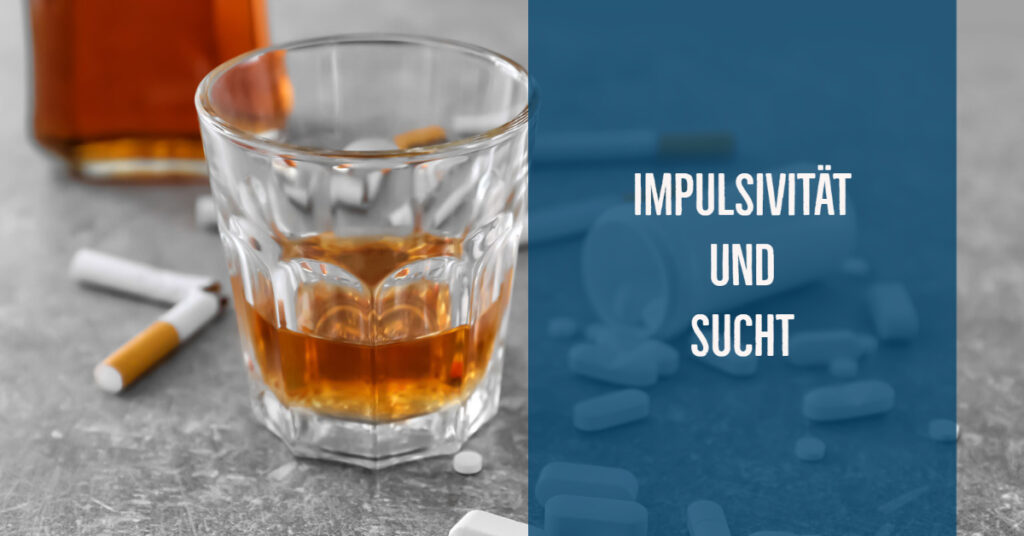 Impulsivität und Sucht – Ursachen, Folgen, Zusammenhänge